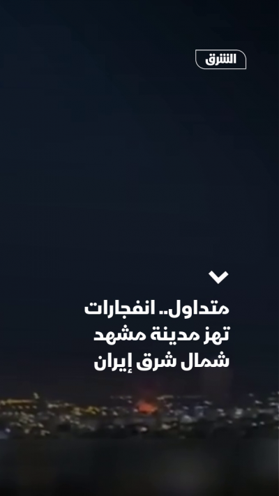 متداول.. انفجارات تهز مدينة مشهد شمال شرق إيران