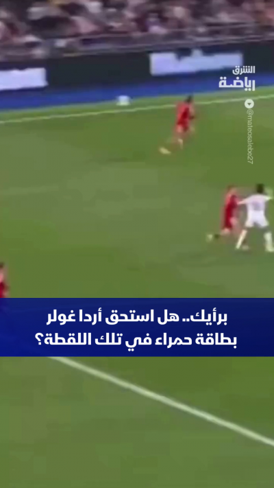 برأيك.. هل استحق أردا غولر بطاقة حمراء في تلك اللقطة؟