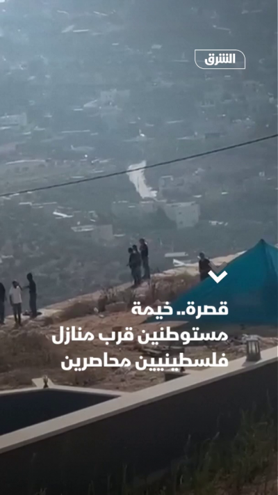 قصرة.. خيمة مستوطنين قرب منازل فلسطينيين محاصرين